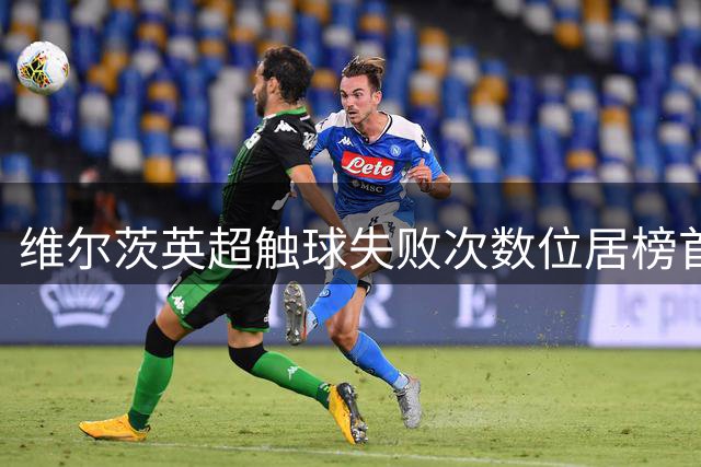 维尔茨英超触球失败次数位居榜首